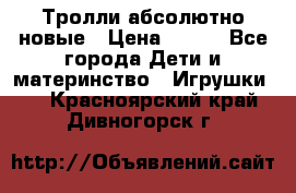 Тролли абсолютно новые › Цена ­ 600 - Все города Дети и материнство » Игрушки   . Красноярский край,Дивногорск г.